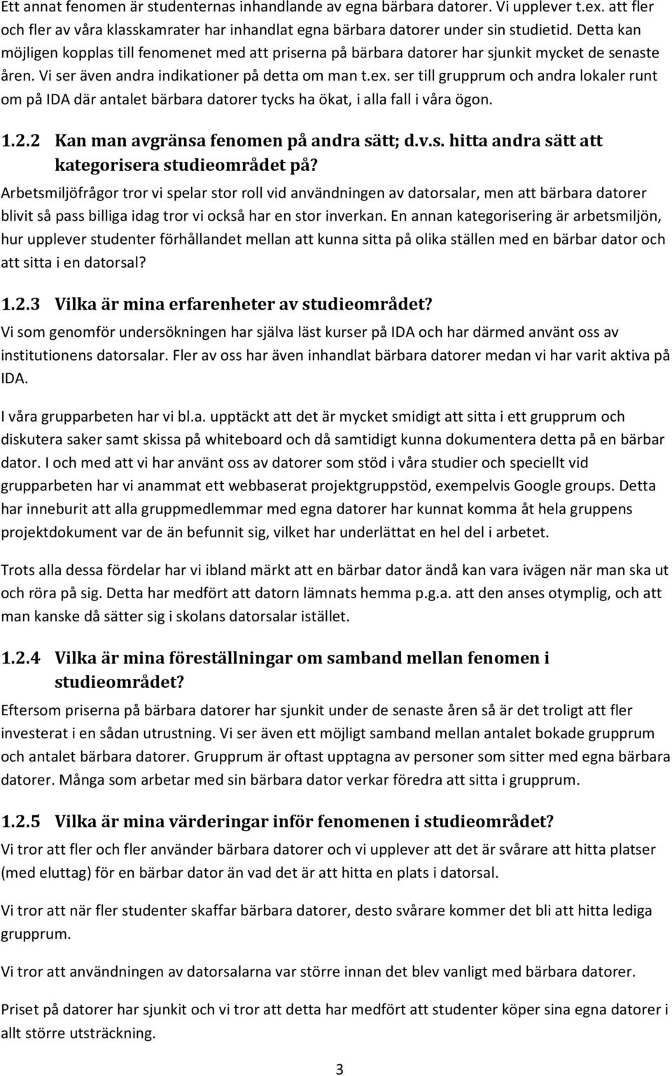 ser till grupprum och andra lokaler runt om på IDA där antalet bärbara datorer tycks ha ökat, i alla fall i våra ögon. 1.2.2 Kan man avgränsa fenomen på andra sätt; d.v.s. hitta andra sätt att kategorisera studieområdet på?