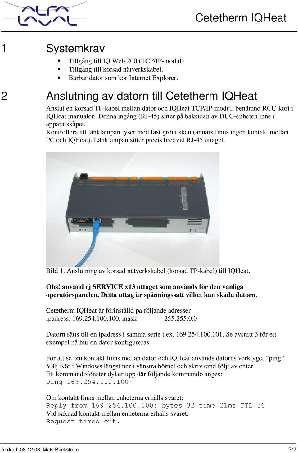 Denna ingång (RJ-45) sitter på baksidan av DUC-enheten inne i apparatskåpet. Kontrollera att länklampan lyser med fast grönt sken (annars finns ingen kontakt mellan PC och IQHeat).