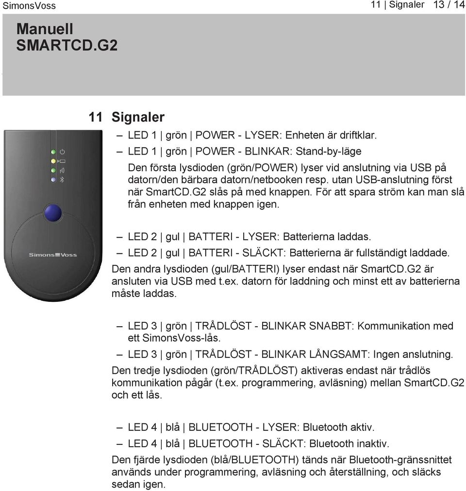 G2 slås på med knappen. För att spara ström kan man slå från enheten med knappen igen. LED 2 gul BATTERI LYSER: Batterierna laddas. LED 2 gul BATTERI SLÄCKT: Batterierna är fullständigt laddade.