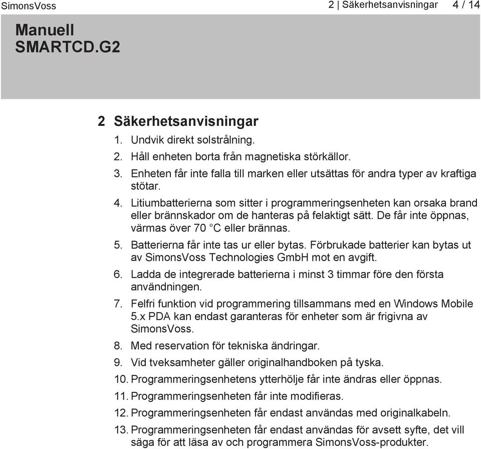 Litiumbatterierna som sitter i programmeringsenheten kan orsaka brand eller brännskador om de hanteras på felaktigt sätt. De får inte öppnas, värmas över 70 C eller brännas. 5.