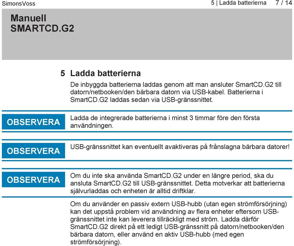 OBSERVERA USB gränssnittet kan eventuellt avaktiveras på frånslagna bärbara datorer! OBSERVERA Om du inte ska använda SmartCD.G2 under en längre period, ska du ansluta SmartCD.