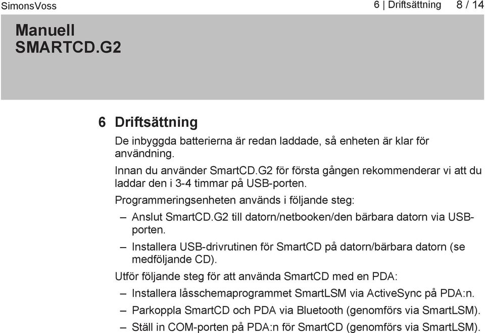 G2 till datorn/netbooken/den bärbara datorn via USBporten. Installera USB drivrutinen för SmartCD på datorn/bärbara datorn (se medföljande CD).