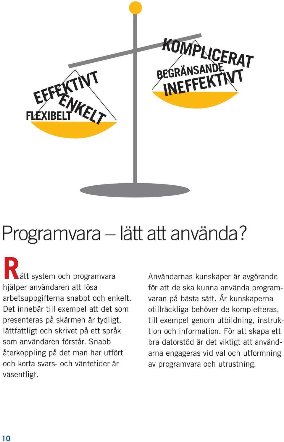 Snabb återkoppling på det man har utfört och korta svars- och väntetider är väsentligt. Användarnas kunskaper är avgörande för att de ska kunna använda programvaran på bästa sätt.