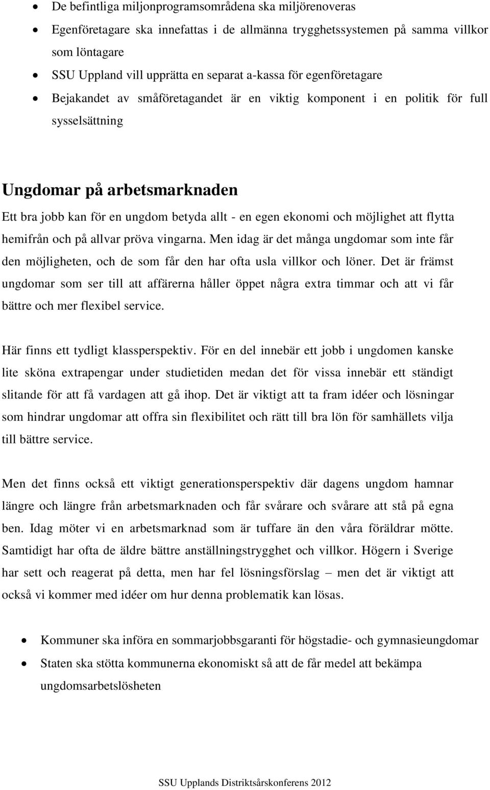 möjlighet att flytta hemifrån och på allvar pröva vingarna. Men idag är det många ungdomar som inte får den möjligheten, och de som får den har ofta usla villkor och löner.