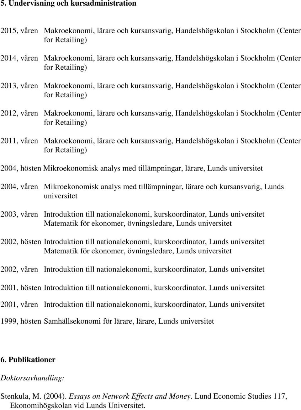 våren Makroekonomi, lärare och kursansvarig, Handelshögskolan i Stockholm (Center 2004, hösten Mikroekonomisk analys med tillämpningar, lärare, Lunds universitet 2004, våren Mikroekonomisk analys med