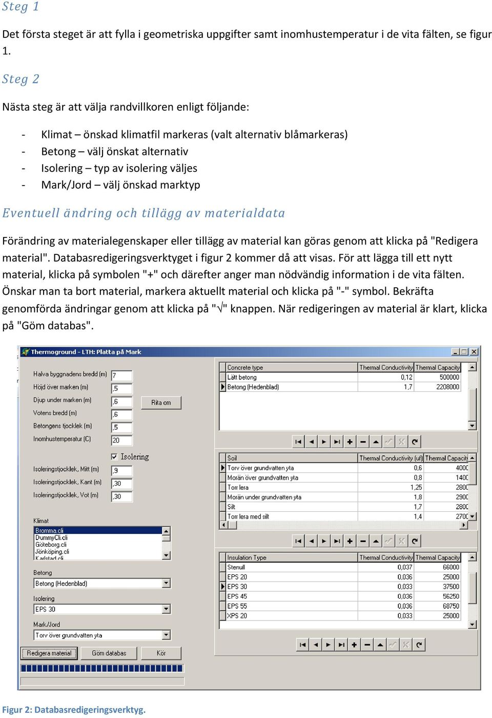 Mark/Jord välj önskad marktyp Eventuell ändring och tillägg av materialdata Förändring av materialegenskaper eller tillägg av material kan göras genom att klicka på "Redigera material".