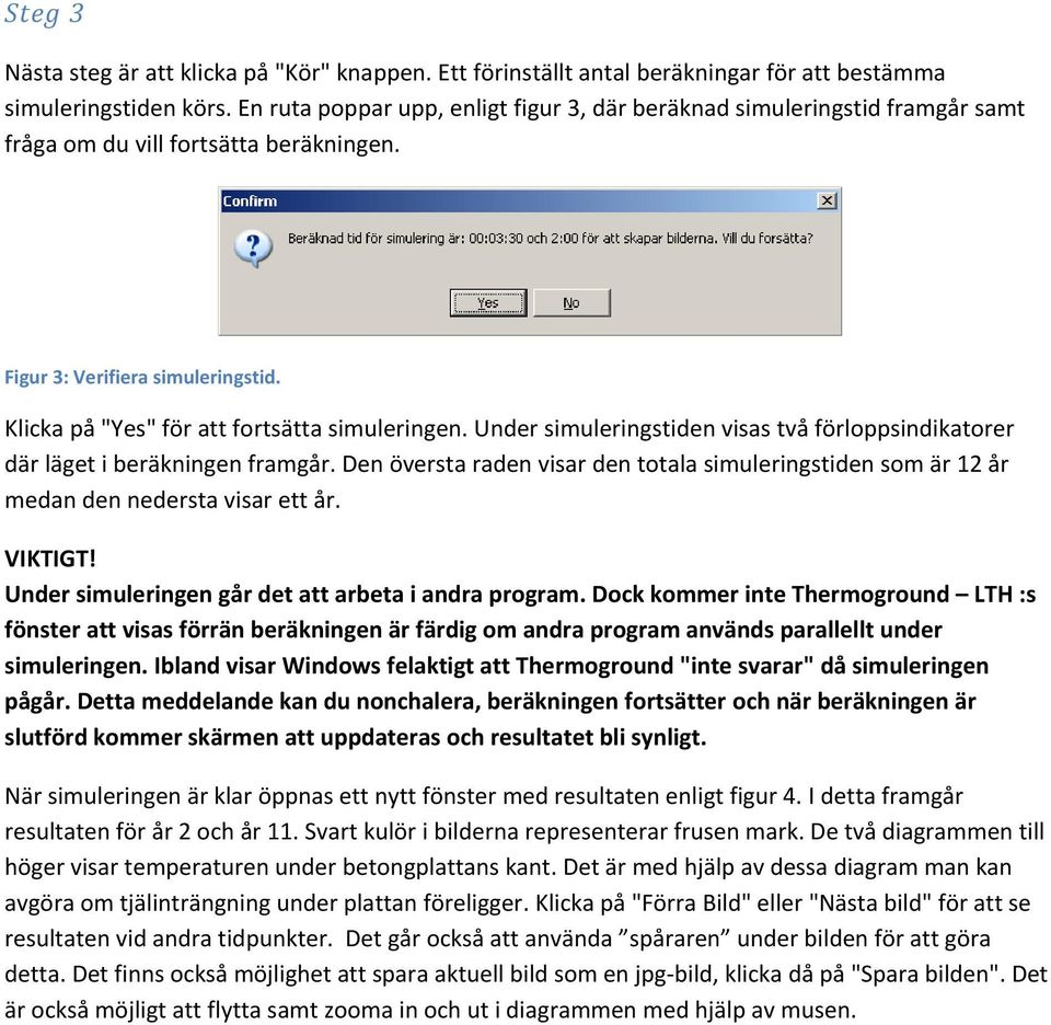 Under simuleringstiden visas två förloppsindikatorer där läget i beräkningen framgår. Den översta raden visar den totala simuleringstiden som är 12 år medan den nedersta visar ett år. VIKTIGT!