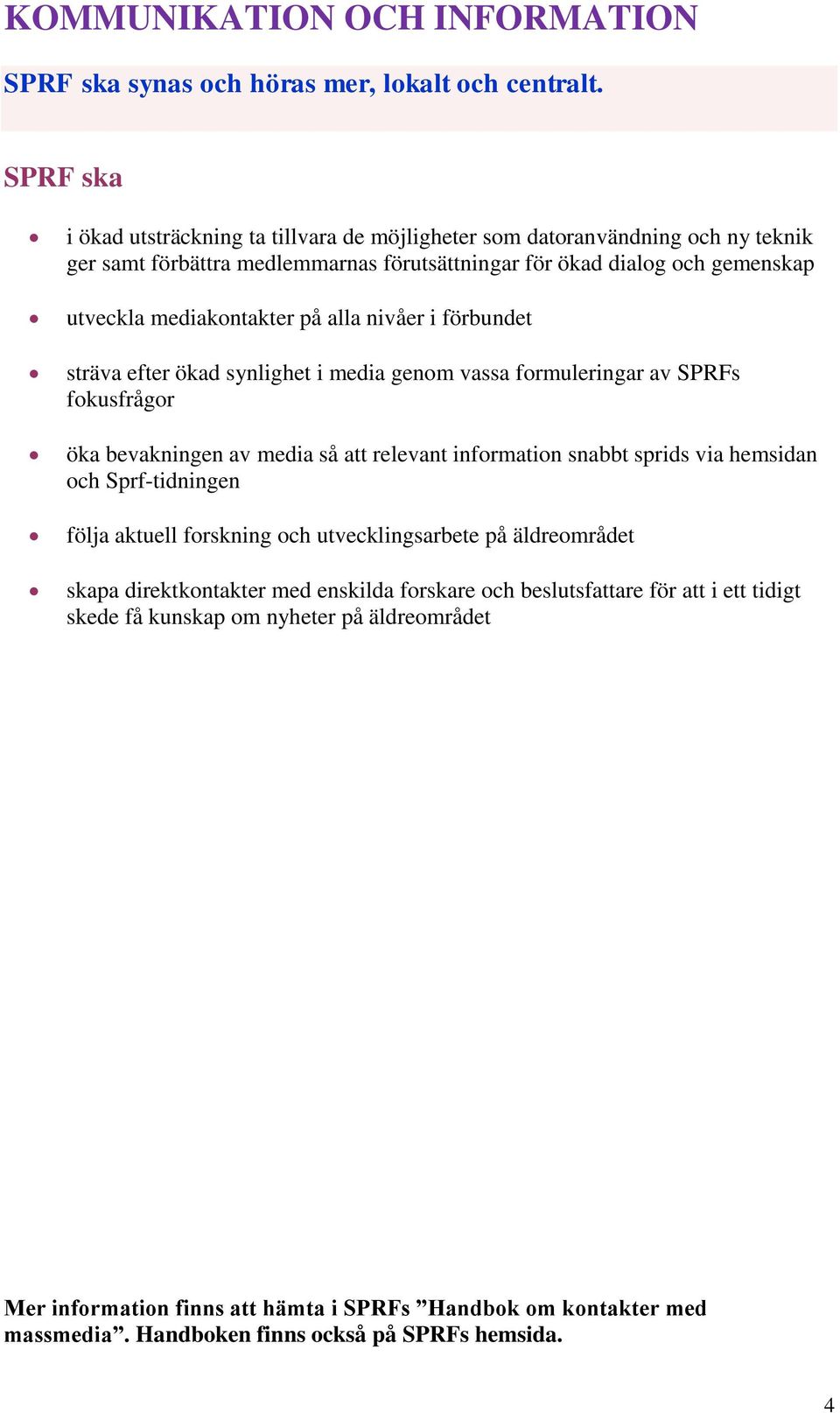 alla nivåer i förbundet sträva efter ökad synlighet i media genom vassa formuleringar av SPRFs fokusfrågor öka bevakningen av media så att relevant information snabbt sprids via hemsidan och