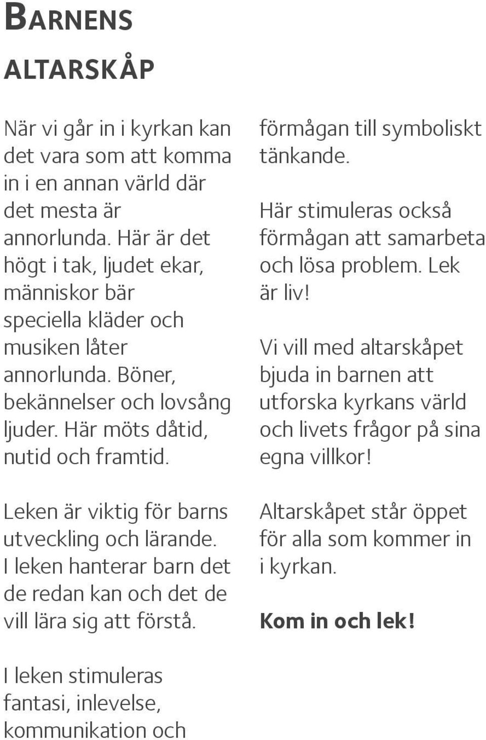 Leken är viktig för barns utveckling och lärande. I leken hanterar barn det de redan kan och det de vill lära sig att förstå. förmågan till symboliskt tänkande.