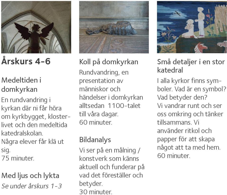 Med ljus och lykta Se under årskurs 1-3 Koll på domkyrkan Rundvandring, en presentation av människor och händelser i domkyrkan alltsedan 1100-talet till våra dagar.