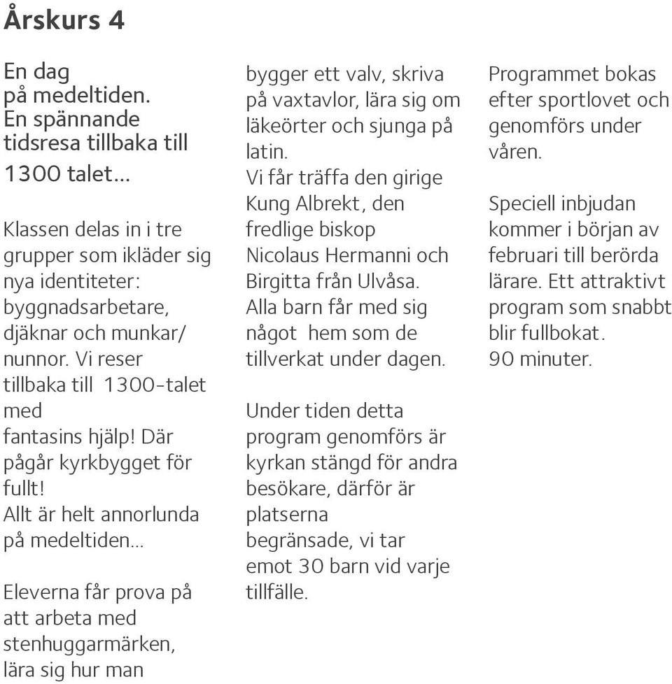 .. Eleverna får prova på att arbeta med stenhuggarmärken, lära sig hur man bygger ett valv, skriva på vaxtavlor, lära sig om läkeörter och sjunga på latin.