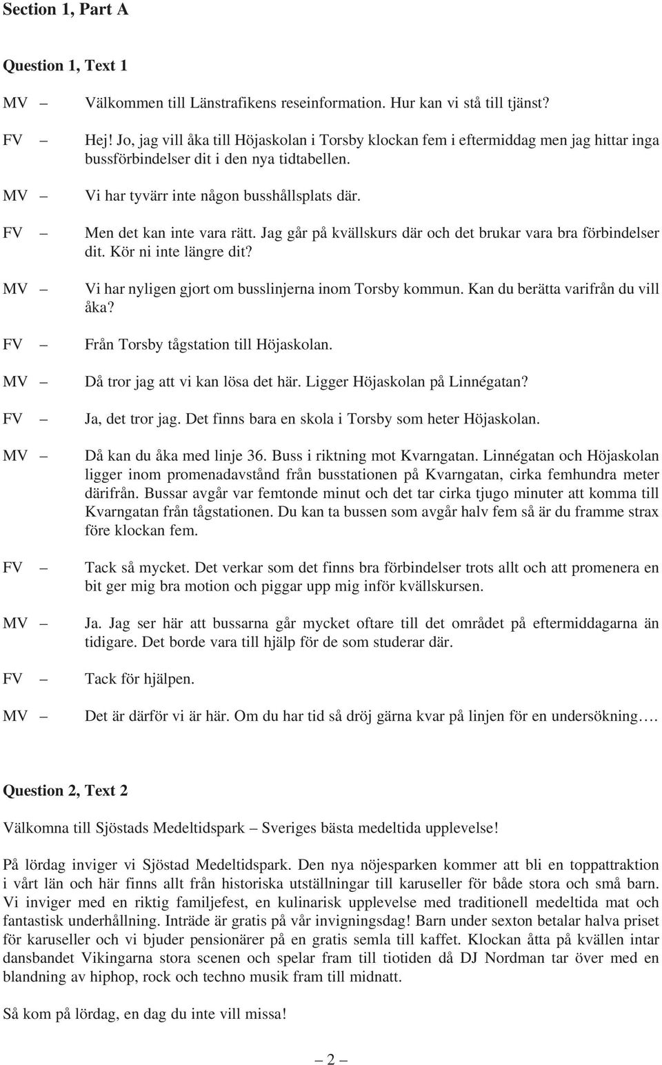 Men det kan inte vara rätt. Jag går på kvällskurs där och det brukar vara bra förbindelser dit. Kör ni inte längre dit? Vi har nyligen gjort om busslinjerna inom Torsby kommun.