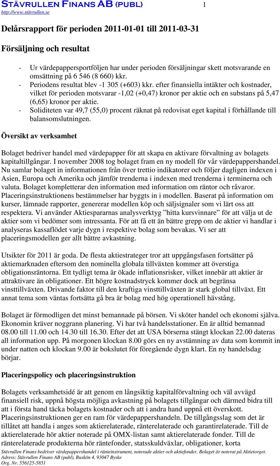 efter finansiella intäkter och kostnader, vilket för perioden motsvarar -1,02 (+0,47) kronor per aktie och en substans på 5,47 (6,65) kronor per aktie.