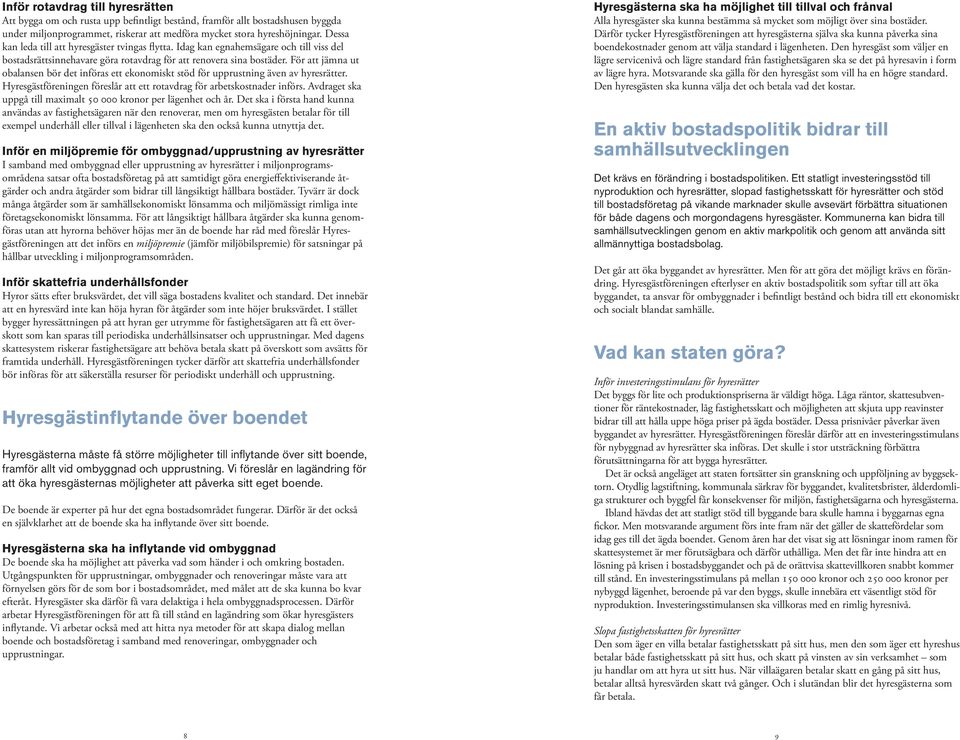 För att jämna ut obalansen bör det införas ett ekonomiskt stöd för upprustning även av hyresrätter. Hyresgästföreningen föreslår att ett rotavdrag för arbetskostnader införs.