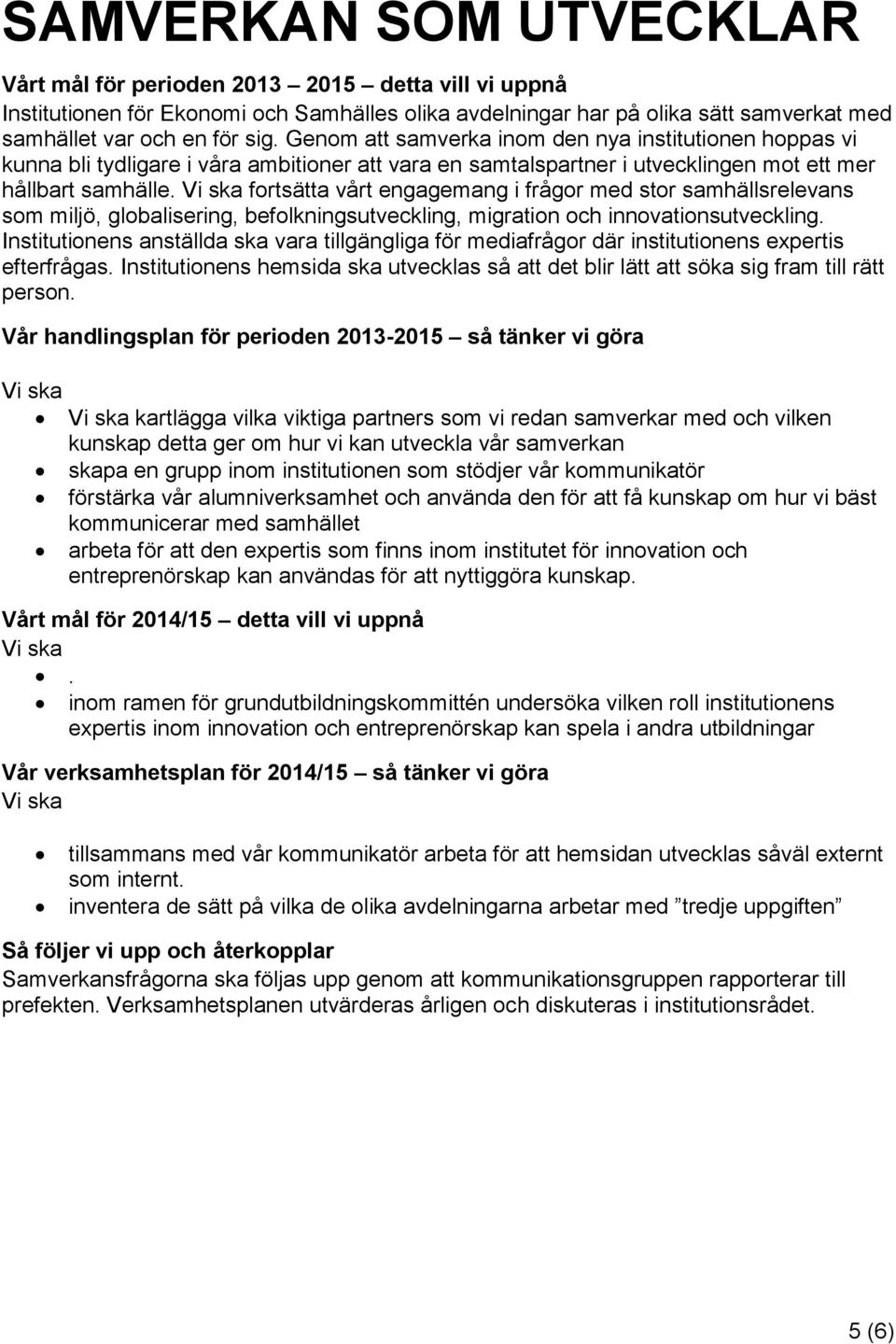 fortsätta vårt engagemang i frågor med stor samhällsrelevans som miljö, globalisering, befolkningsutveckling, migration och innovationsutveckling.