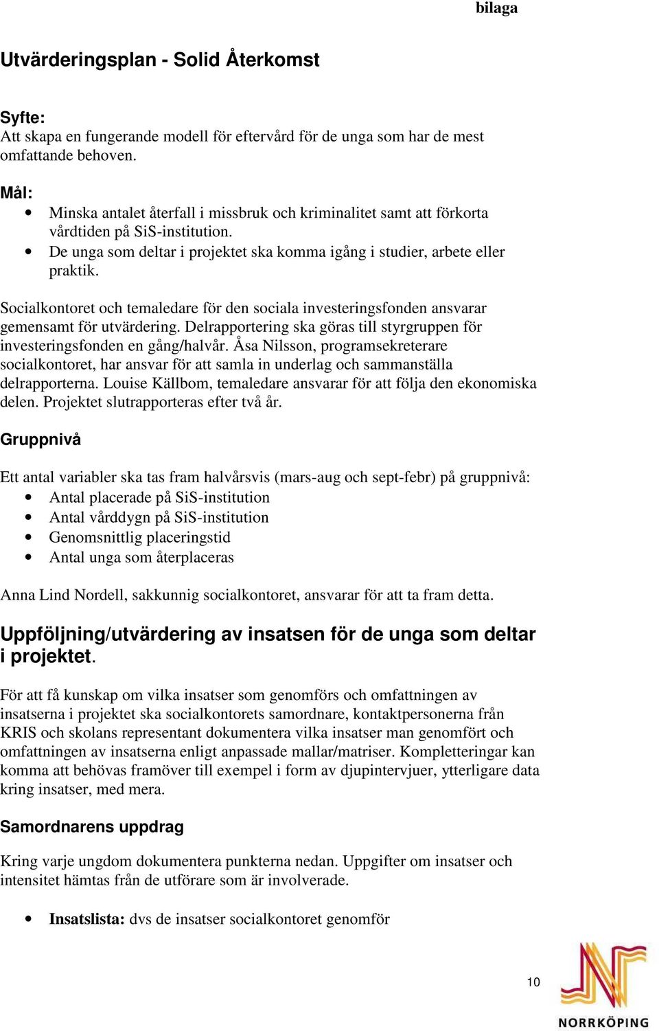 Socialkontoret och temaledare för den sociala investeringsfonden ansvarar gemensamt för utvärdering. Delrapportering ska göras till styrgruppen för investeringsfonden en gång/halvår.