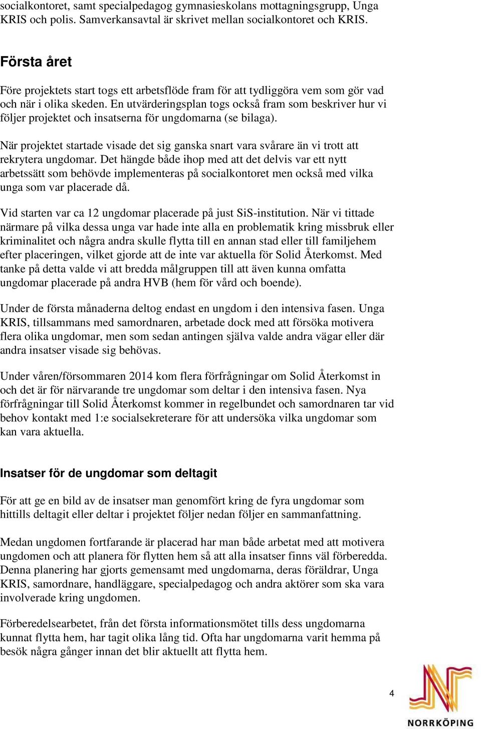 En utvärderingsplan togs också fram som beskriver hur vi följer projektet och insatserna för ungdomarna (se bilaga).