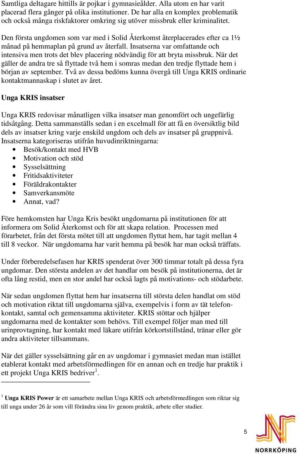 Den första ungdomen som var med i Solid Återkomst återplacerades efter ca 1½ månad på hemmaplan på grund av återfall.
