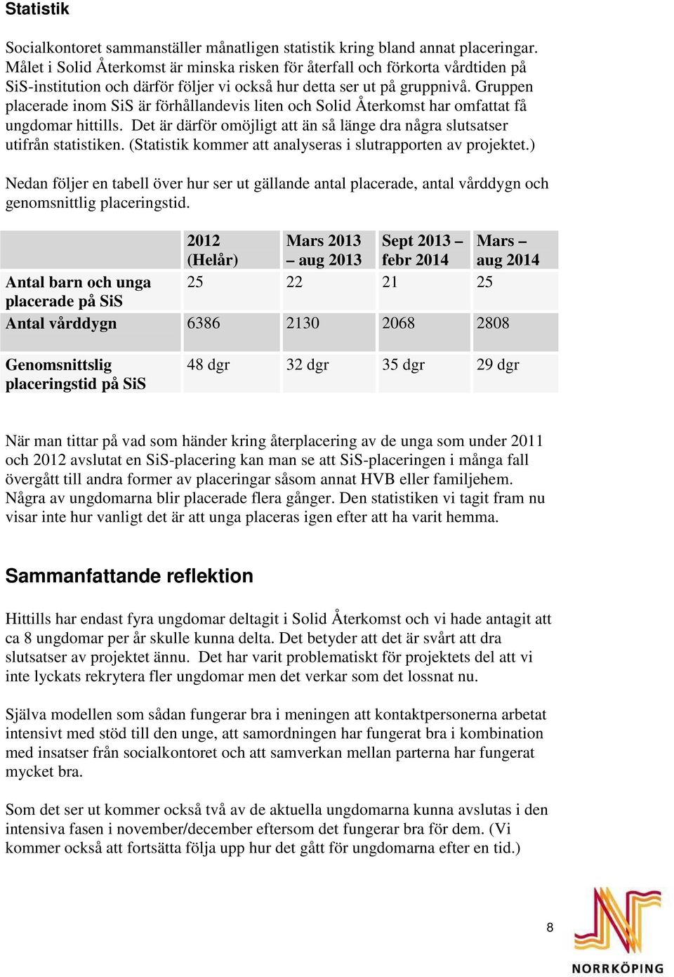 Gruppen placerade inom SiS är förhållandevis liten och Solid Återkomst har omfattat få ungdomar hittills. Det är därför omöjligt att än så länge dra några slutsatser utifrån statistiken.