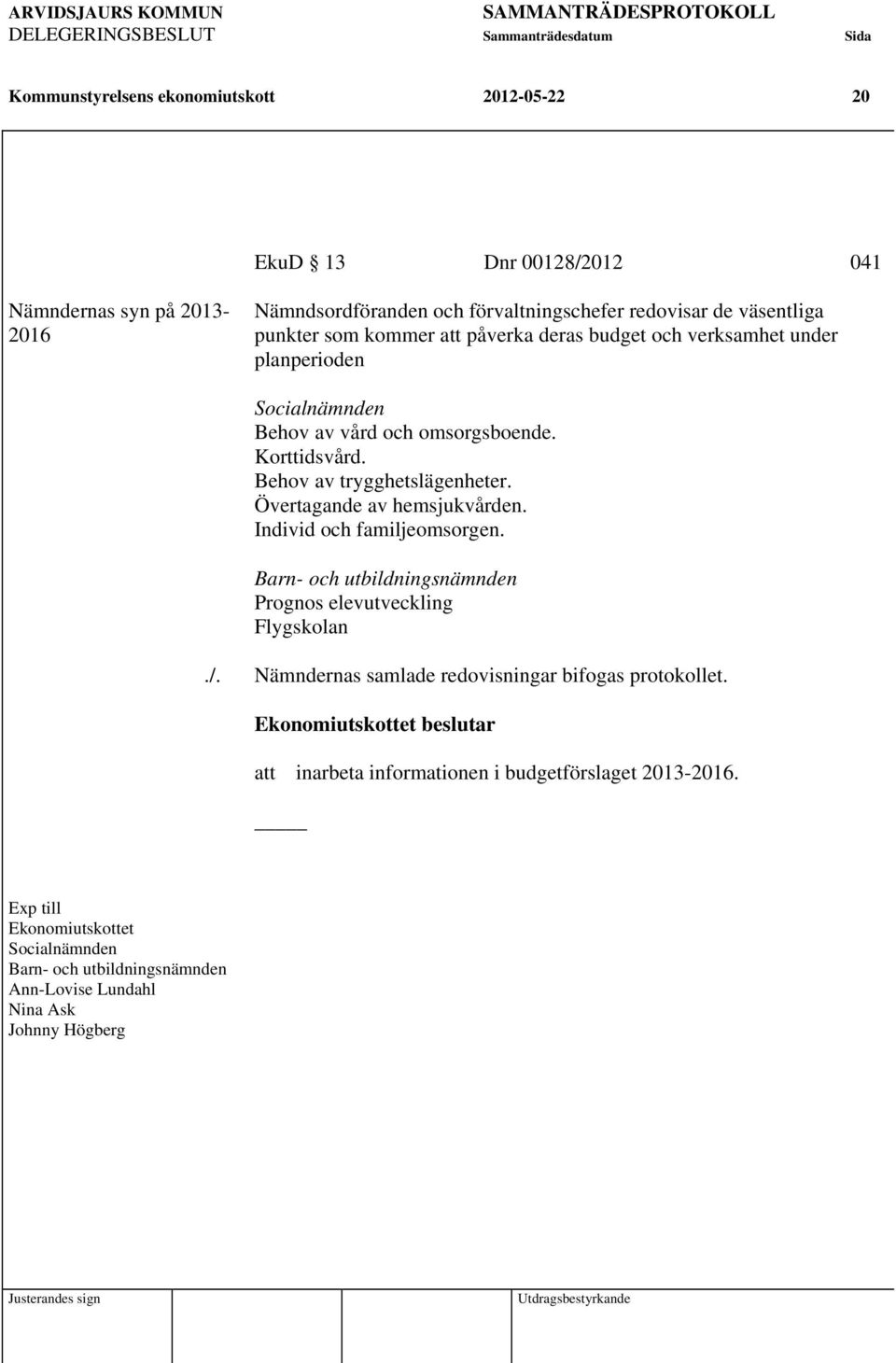 Korttidsvård. Behov av trygghetslägenheter. Övertagande av hemsjukvården. Individ och familjeomsorgen. Barn- och utbildningsnämnden Prognos elevutveckling Flygskolan./.