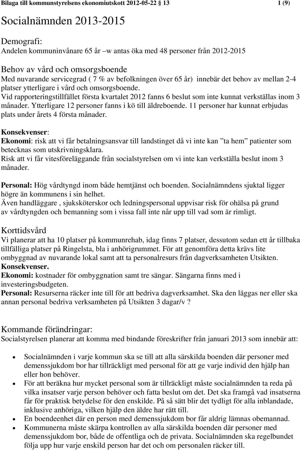 Vid rapporteringstillfället första kvartalet 2012 fanns 6 beslut som inte kunnat verkställas inom 3 månader. Ytterligare 12 personer fanns i kö till äldreboende.