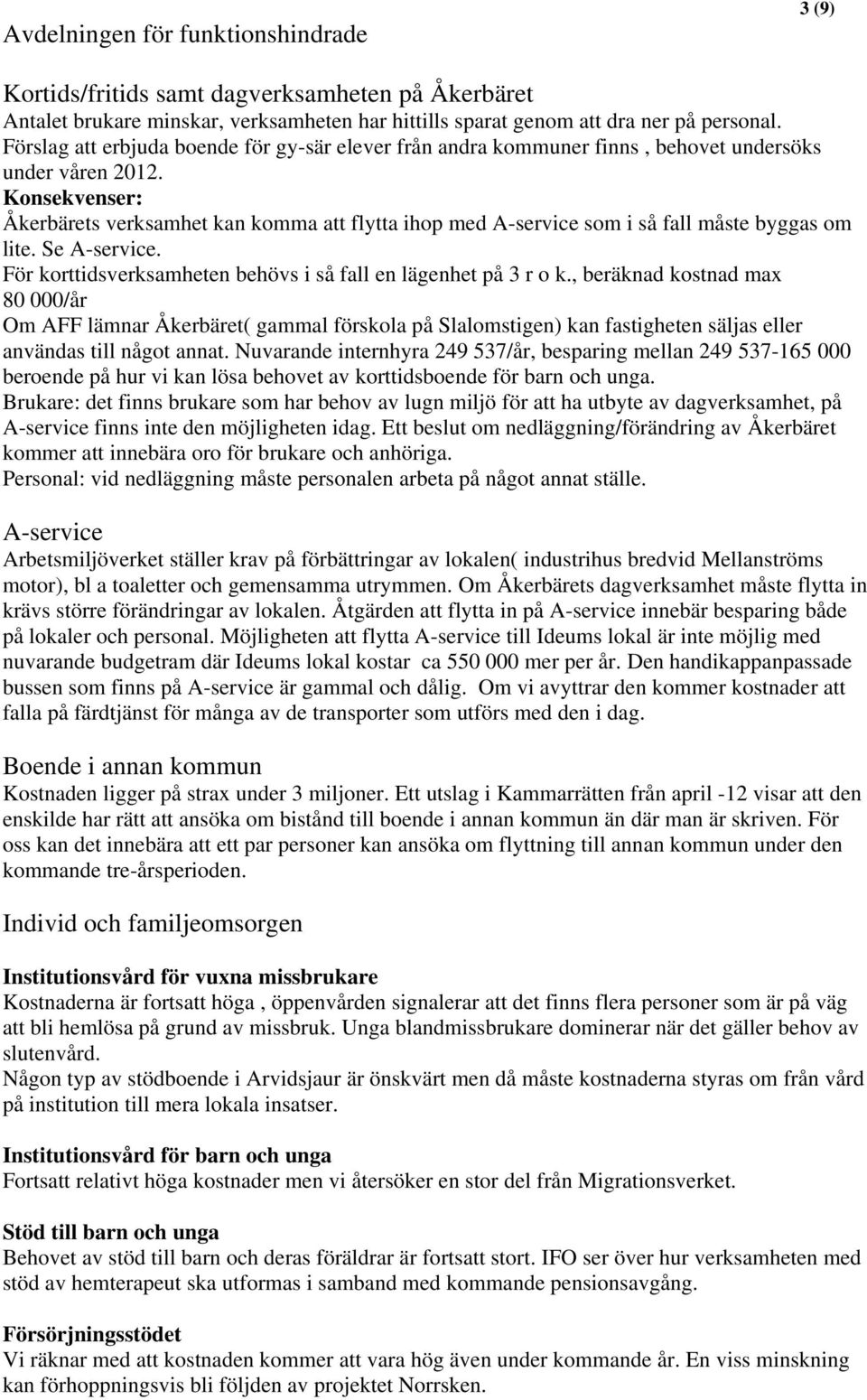 Konsekvenser: Åkerbärets verksamhet kan komma att flytta ihop med A-service som i så fall måste byggas om lite. Se A-service. För korttidsverksamheten behövs i så fall en lägenhet på 3 r o k.