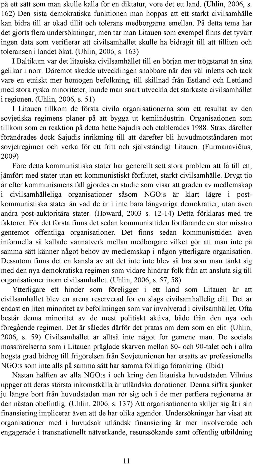 På detta tema har det gjorts flera undersökningar, men tar man Litauen som exempel finns det tyvärr ingen data som verifierar att civilsamhället skulle ha bidragit till att tilliten och toleransen i