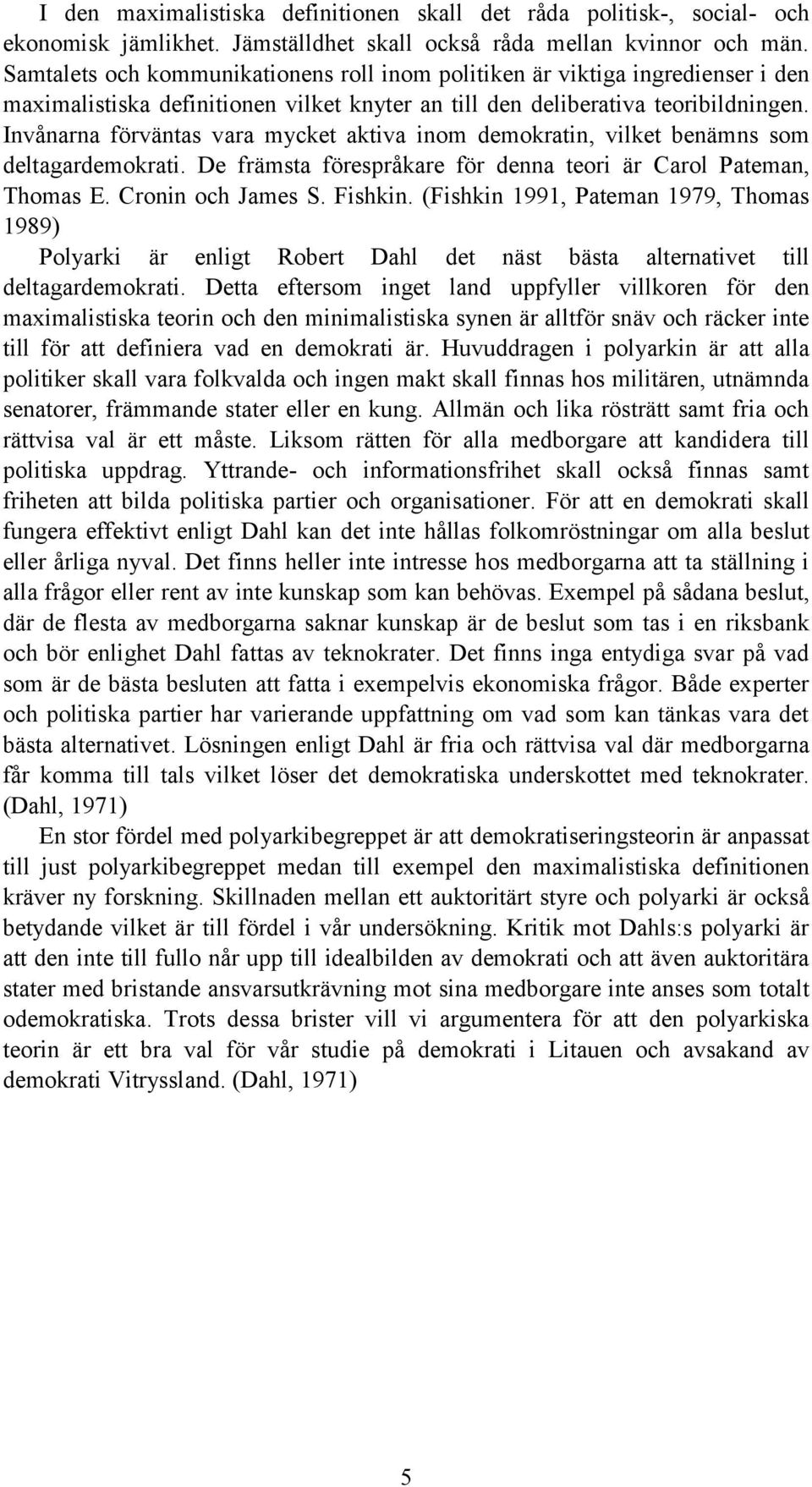 Invånarna förväntas vara mycket aktiva inom demokratin, vilket benämns som deltagardemokrati. De främsta förespråkare för denna teori är Carol Pateman, Thomas E. Cronin och James S. Fishkin.