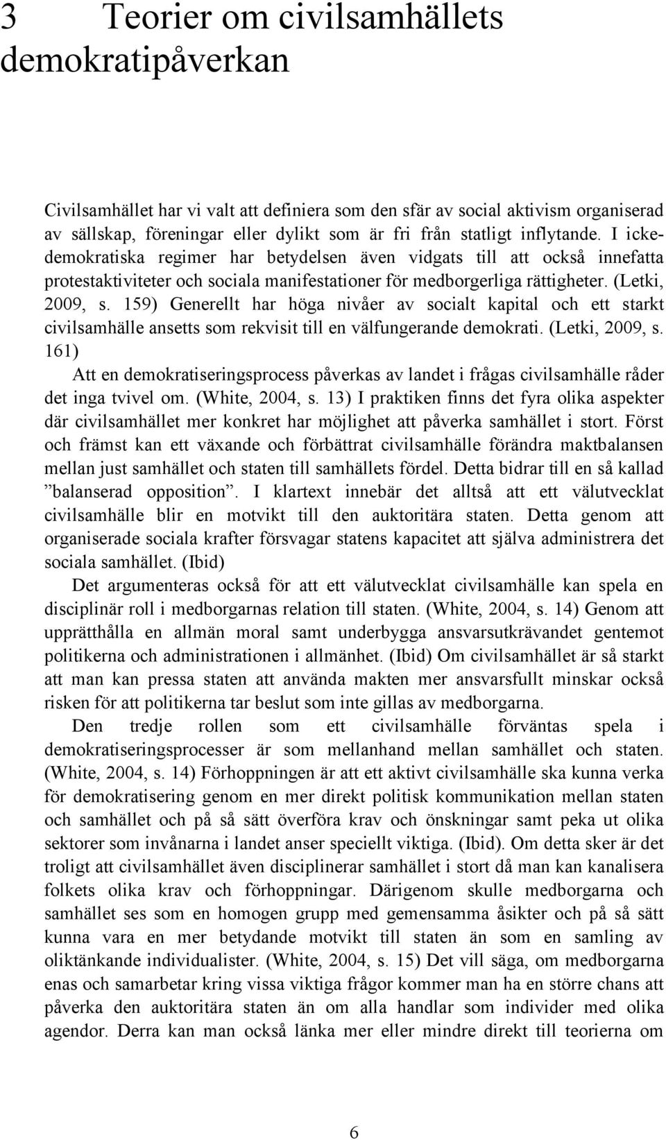 159) Generellt har höga nivåer av socialt kapital och ett starkt civilsamhälle ansetts som rekvisit till en välfungerande demokrati. (Letki, 2009, s.