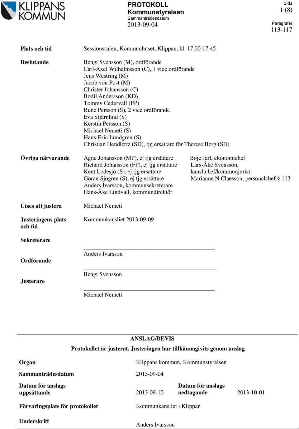 Persson (S), 2 vice ordförande Eva Stjärnlind (S) Kerstin Persson (S) Michael Nemeti (S) Hans-Eric Lundgren (S) Christian Hendlertz (SD), tjg ersättare för Therese Borg (SD) Övriga närvarande Utses