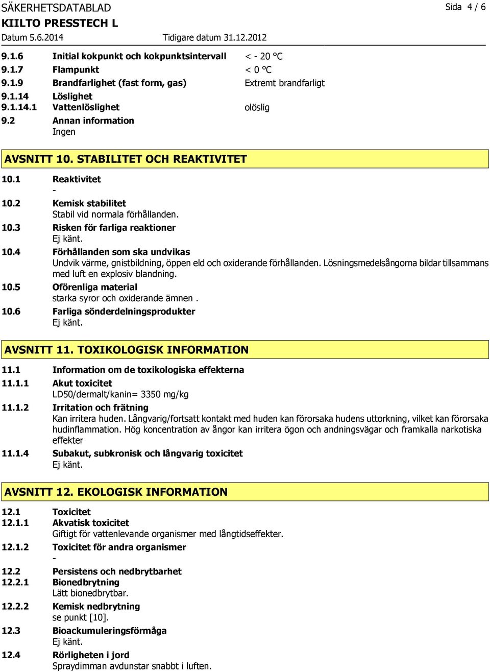 4 Förhållanden som ska undvikas Undvik värme, gnistbildning, öppen eld och oxiderande förhållanden. Lösningsmedelsångorna bildar tillsammans med luft en explosiv blandning. 10.