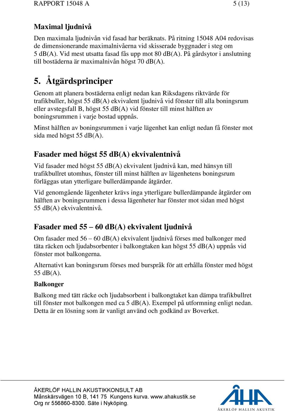 Åtgärdsprinciper Genom att planera bostäderna enligt nedan kan Riksdagens riktvärde för trafikbuller, högst 55 db(a) ekvivalent ljudnivå vid fönster till alla boningsrum eller avstegsfall B, högst 55