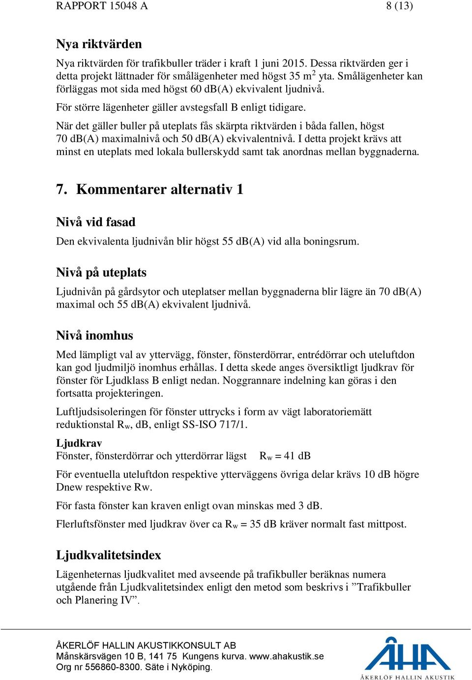 När det gäller buller på uteplats fås skärpta riktvärden i båda fallen, högst 70 db(a) maximalnivå och 50 db(a) ekvivalentnivå.