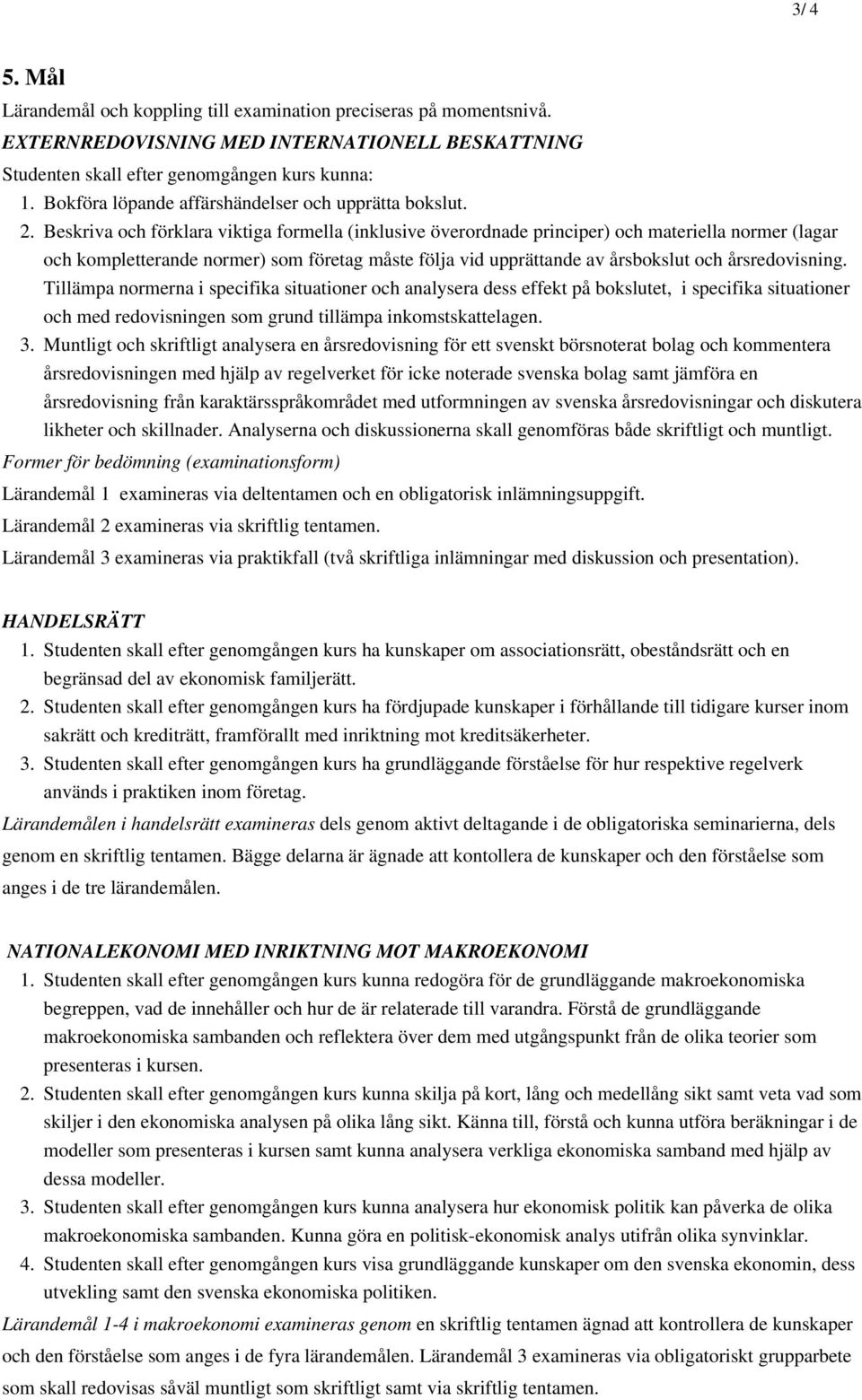 Beskriva och förklara viktiga formella (inklusive överordnade principer) och materiella normer (lagar och kompletterande normer) som företag måste följa vid upprättande av årsbokslut och