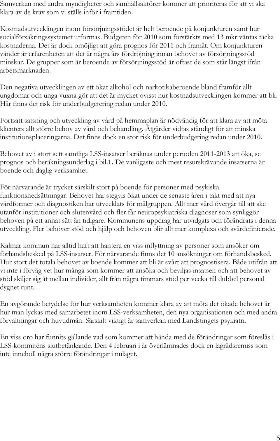 Det är dock omöjligt att göra prognos för 2011 och framåt. Om konjunkturen vänder är erfarenheten att det är några års fördröjning innan behovet av försörjningsstöd minskar.