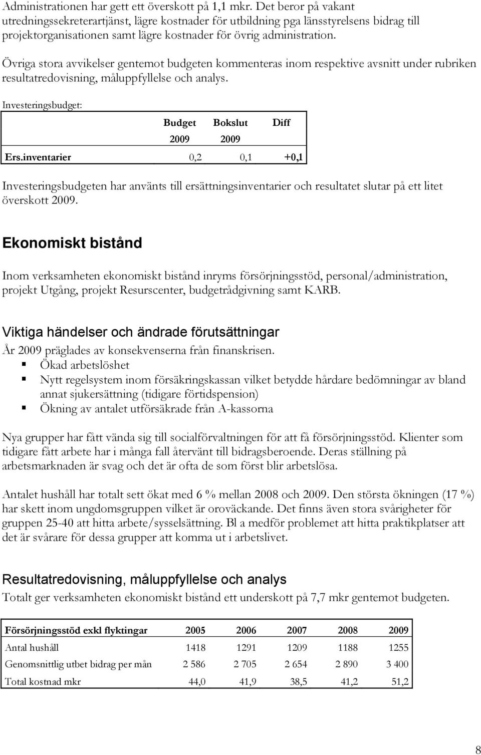 Övriga stora avvikelser gentemot budgeten kommenteras inom respektive avsnitt under rubriken resultatredovisning, måluppfyllelse och analys. Investeringsbudget: Budget Bokslut Diff 2009 2009 Ers.