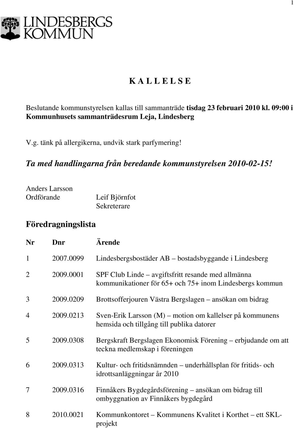 0099 Lindesbergsbostäder AB bostadsbyggande i Lindesberg 2 2009.0001 SPF Club Linde avgiftsfritt resande med allmänna kommunikationer för 65+ och 75+ inom Lindesbergs kommun 3 2009.