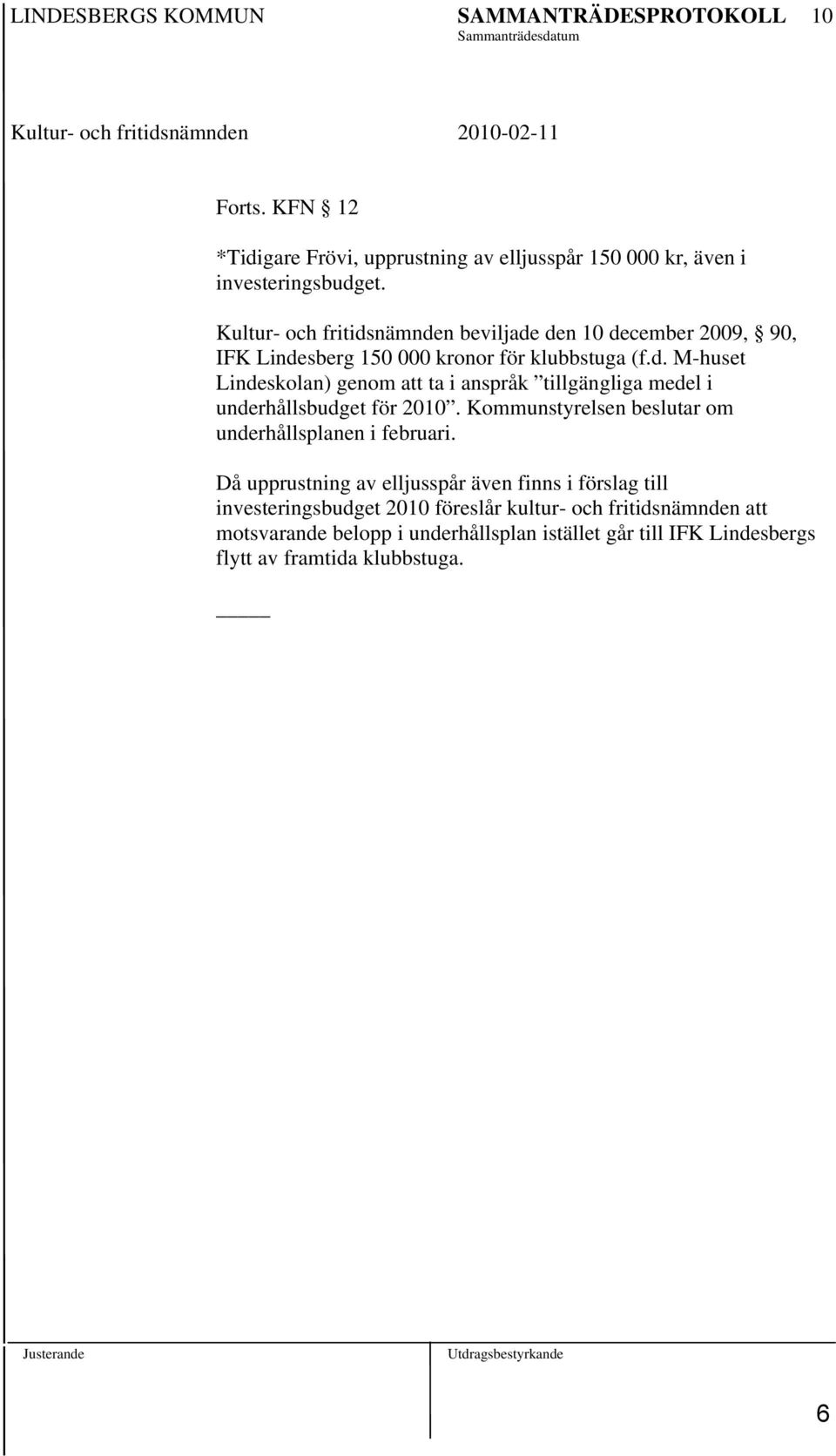 Kultur- och fritidsnämnden beviljade den 10 december 2009, 90, IFK Lindesberg 150 000 kronor för klubbstuga (f.d. M-huset Lindeskolan) genom att ta i anspråk tillgängliga medel i underhållsbudget för 2010.