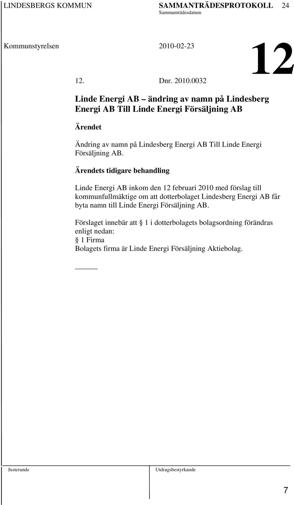 0032 12 Linde Energi AB ändring av namn på Lindesberg Energi AB Till Linde Energi Försäljning AB Ärendet Ändring av namn på Lindesberg Energi AB Till Linde Energi