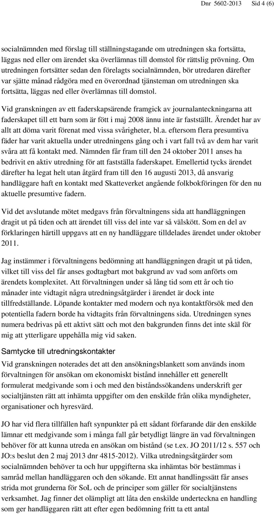 till domstol. Vid granskningen av ett faderskapsärende framgick av journalanteckningarna att faderskapet till ett barn som är fött i maj 2008 ännu inte är fastställt.