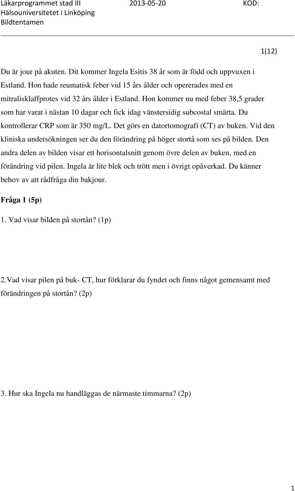 Hon kommer nu med feber 38,5 grader som har varat i nästan 10 dagar och fick idag vänstersidig subcostal smärta. Du kontrollerar CRP som är 350 mg/l. Det görs en datortomografi (CT) av buken.