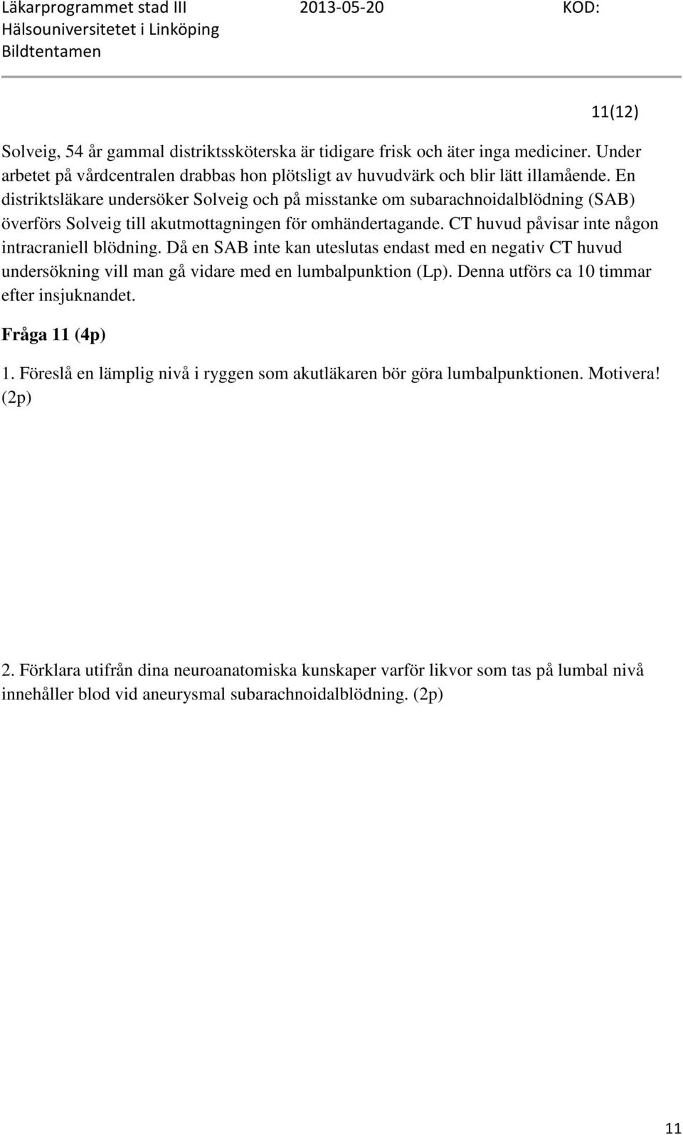 Då en SAB inte kan uteslutas endast med en negativ CT huvud undersökning vill man gå vidare med en lumbalpunktion (Lp). Denna utförs ca 10 timmar efter insjuknandet. Fråga 11 (4p) 1.