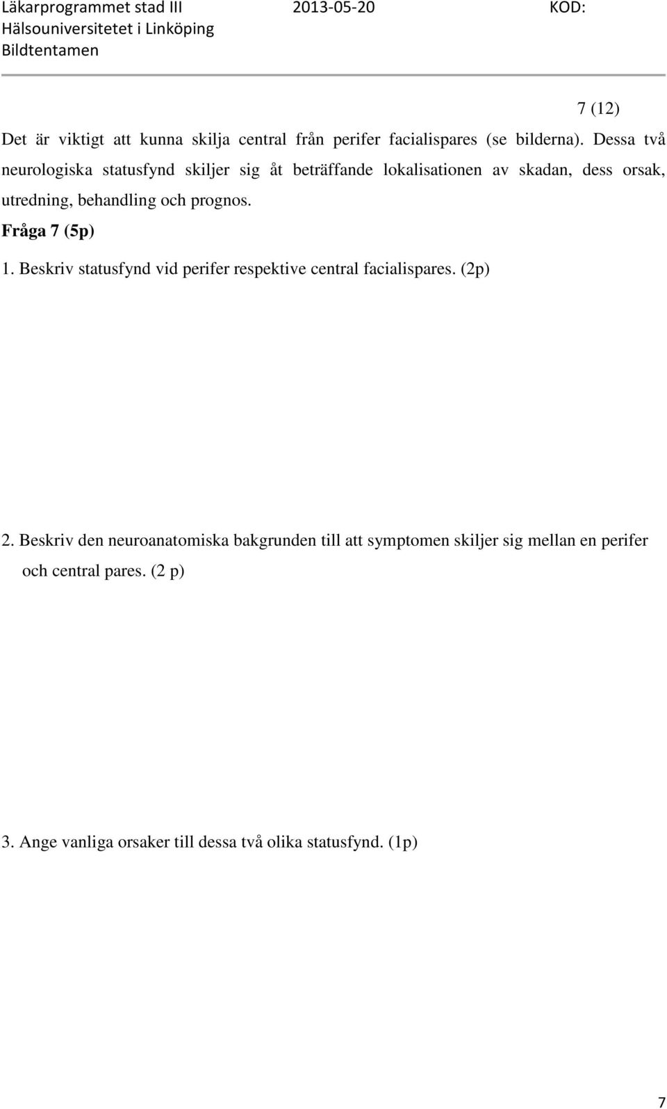 och prognos. Fråga 7 (5p) 1. Beskriv statusfynd vid perifer respektive central facialispares. (2p) 2.