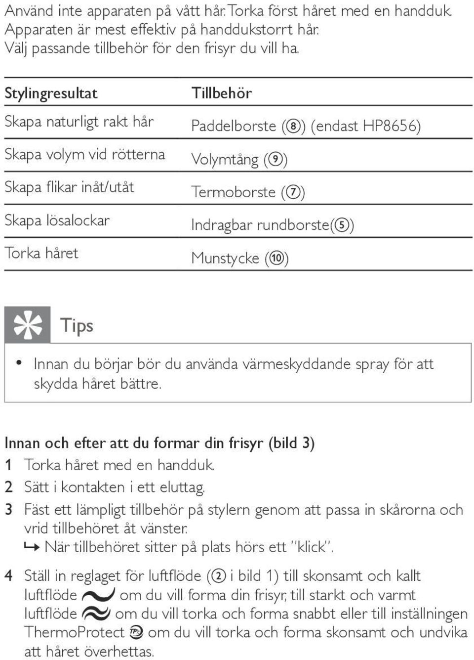 rundborste( ) Torka håret Munstycke ( ) Tips Innan du börjar bör du använda värmeskyddande spray för att skydda håret bättre.