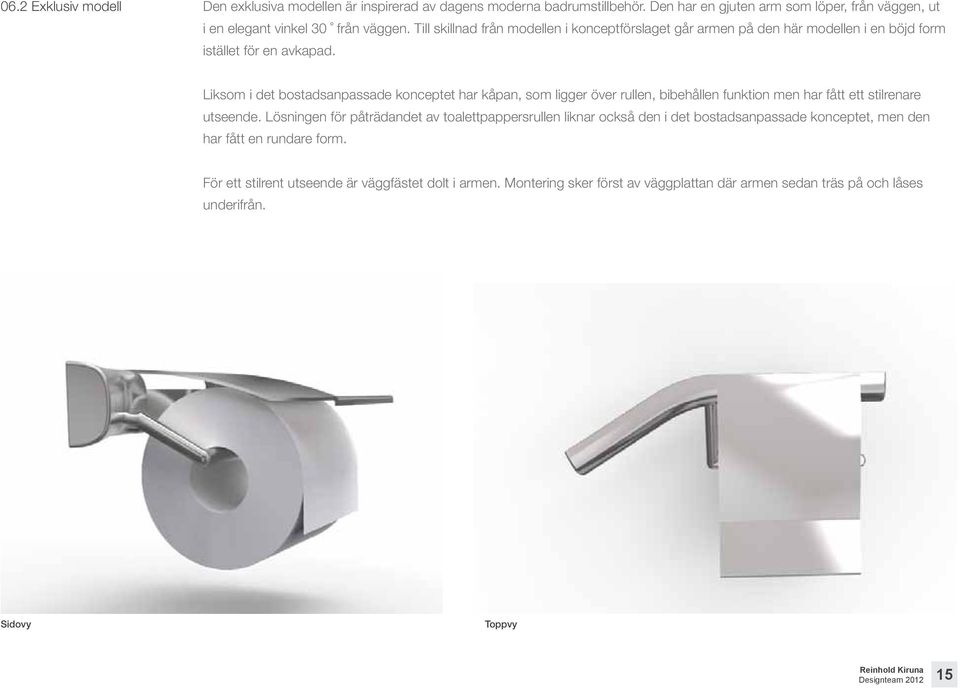 Liksom i det bostadsanpassade konceptet har kåpan, som ligger över rullen, bibehållen funktion men har fått ett stilrenare utseende.
