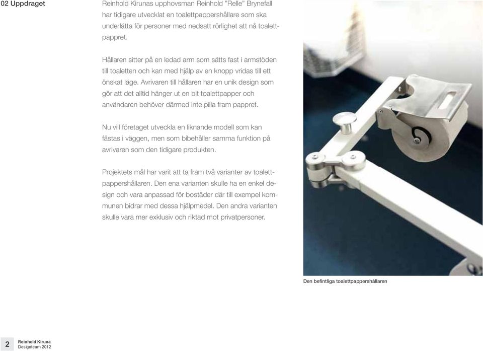 Avrivaren till hållaren har en unik design som gör att det alltid hänger ut en bit toalettpapper och användaren behöver därmed inte pilla fram pappret.