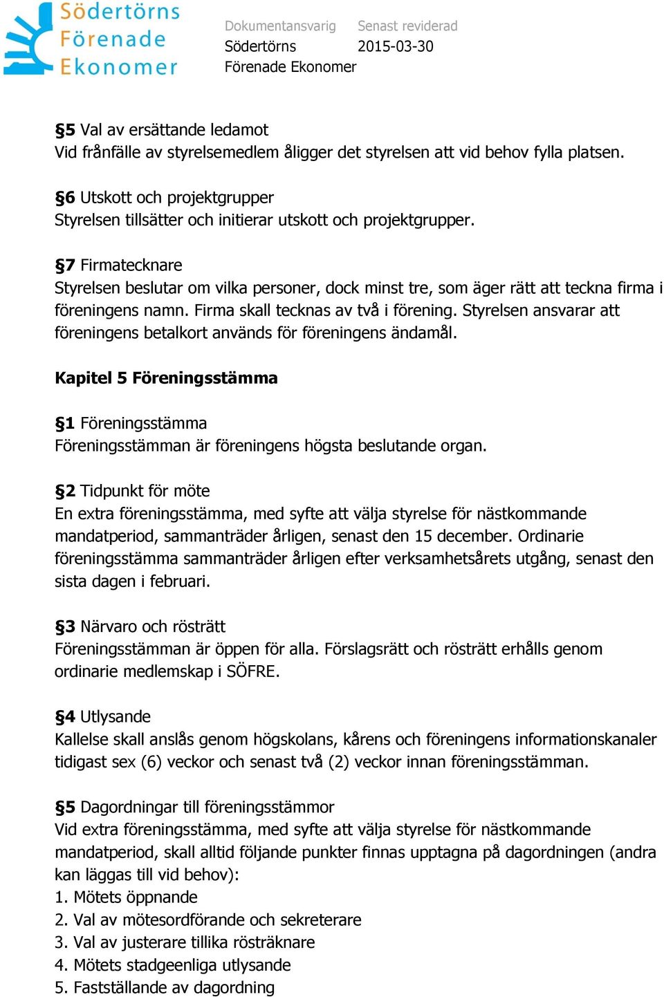 7 Firmatecknare Styrelsen beslutar om vilka personer, dock minst tre, som äger rätt att teckna firma i föreningens namn. Firma skall tecknas av två i förening.