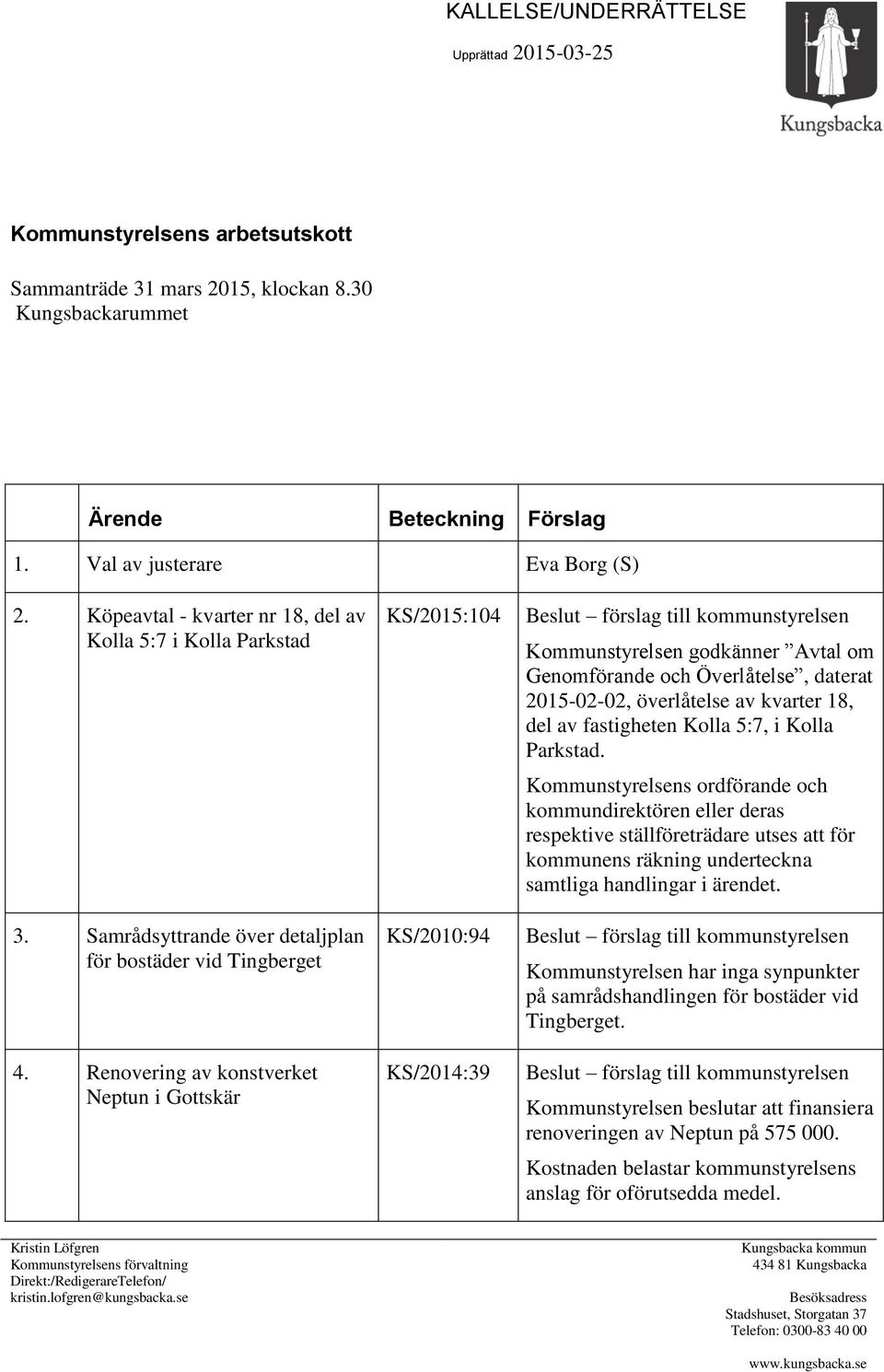 Renovering av konstverket Neptun i Gottskär KS/2015:104 KS/2010:94 KS/2014:39 Kommunstyrelsen godkänner Avtal om Genomförande och Överlåtelse, daterat 2015-02-02, överlåtelse av kvarter 18, del av