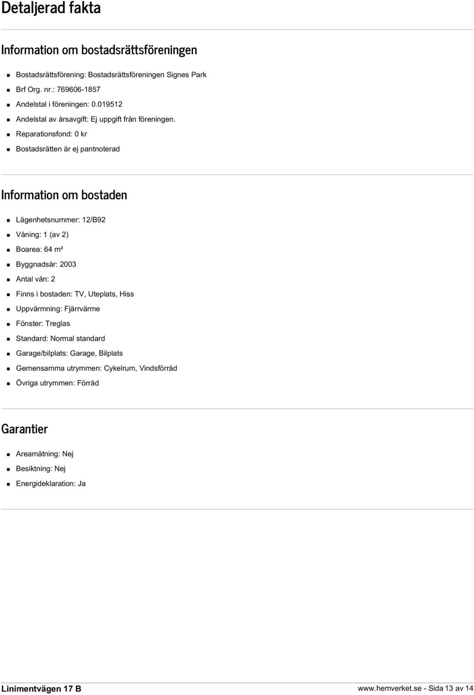 Reparationsfond: 0 kr Bostadsrätten är ej pantnoterad Information om bostaden Lägenhetsnummer: 12/B92 Våning: 1 (av 2) Boarea: 64 m² Byggnadsår: 2003 Antal vån: 2 Finns