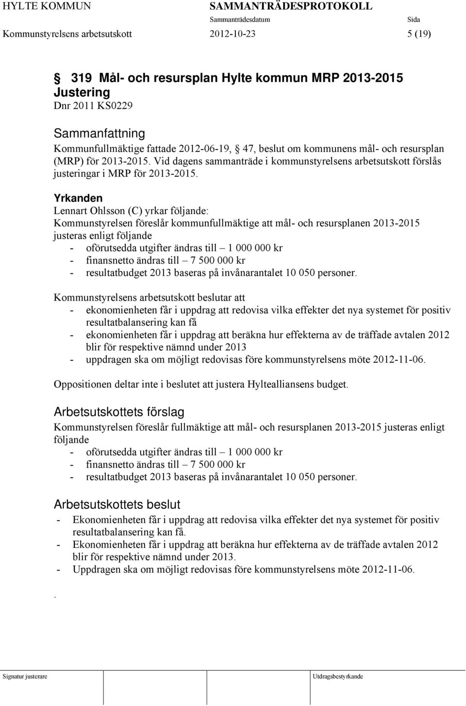 Yrkanden Lennart Ohlsson (C) yrkar följande: Kommunstyrelsen föreslår kommunfullmäktige att mål- och resursplanen 2013-2015 justeras enligt följande - oförutsedda utgifter ändras till 1 000 000 kr -